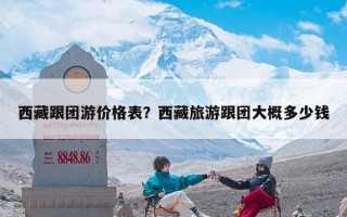 西藏跟团游价格表？西藏旅游跟团大概多少钱