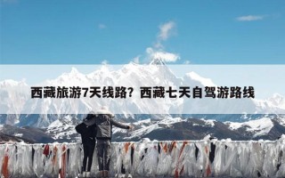 西藏旅游7天线路？西藏七天自驾游路线