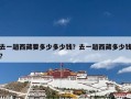 去一趟西藏要多少多少钱？去一趟西藏多少钱?
