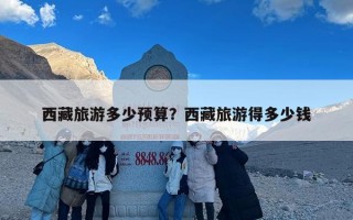 西藏旅游多少预算？西藏旅游得多少钱