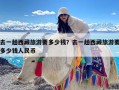 去一趟西藏旅游要多少钱？去一趟西藏旅游要多少钱人民币