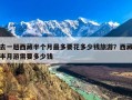 去一趟西藏半个月最多要花多少钱旅游？西藏半月游需要多少钱