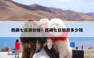 西藏七日游价格？西藏七日旅游多少钱