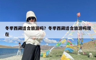 冬季西藏适合旅游吗？冬季西藏适合旅游吗现在