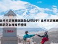 北京团游西藏旅游怎么样知乎？北京团游西藏旅游怎么样知乎视频