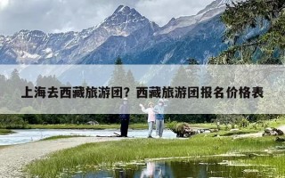 上海去西藏旅游团？西藏旅游团报名价格表