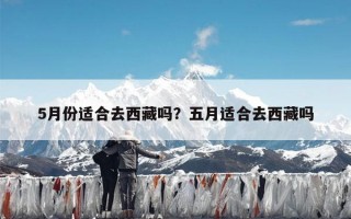 5月份适合去西藏吗？五月适合去西藏吗