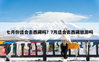 七月份适合去西藏吗？7月适合去西藏旅游吗