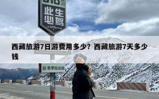 西藏旅游7日游费用多少？西藏旅游7天多少钱