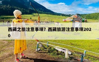 西藏之旅注意事项？西藏旅游注意事项2020