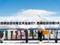 西藏旅游攻略五天自由行？西藏旅游攻略5天