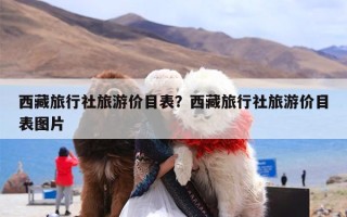 西藏旅行社旅游价目表？西藏旅行社旅游价目表图片