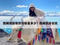 西藏旅游报团价格是多少？西藏旅游包团