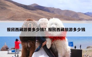 报团西藏游要多少钱？报团西藏旅游多少钱