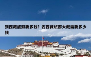 到西藏旅游要多钱？去西藏旅游大概需要多少钱