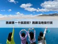 西藏第一个旅游团？西藏当地旅行团