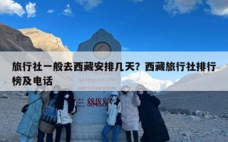 旅行社一般去西藏安排几天？西藏旅行社排行榜及电话