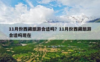 11月份西藏旅游合适吗？11月份西藏旅游合适吗现在