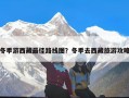 冬季游西藏最佳路线图？冬季去西藏旅游攻略