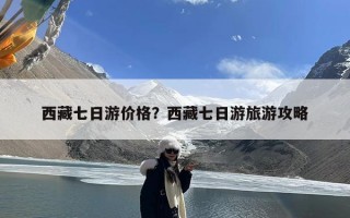 西藏七日游价格？西藏七日游旅游攻略