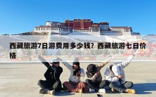 西藏旅游7日游费用多少钱？西藏旅游七日价格