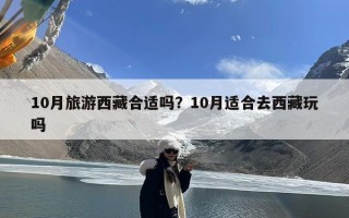10月旅游西藏合适吗？10月适合去西藏玩吗