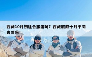 西藏10月初适合旅游吗？西藏旅游十月中旬去冷吗