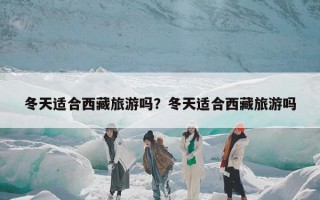 冬天适合西藏旅游吗？冬天适合西藏旅游吗