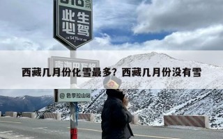 西藏几月份化雪最多？西藏几月份没有雪