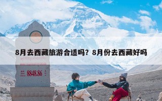 8月去西藏旅游合适吗？8月份去西藏好吗