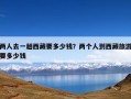 两人去一趟西藏要多少钱？两个人到西藏旅游要多少钱