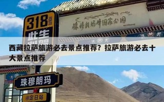 西藏拉萨旅游必去景点推荐？拉萨旅游必去十大景点推荐
