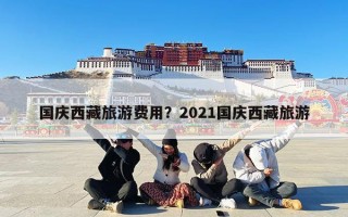 国庆西藏旅游费用？2023国庆西藏旅游大概需要准备多少钱？
