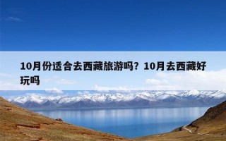 10月份适合去西藏旅游吗？10月去西藏好玩吗