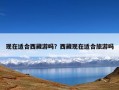 现在适合西藏游吗？西藏现在适合旅游吗