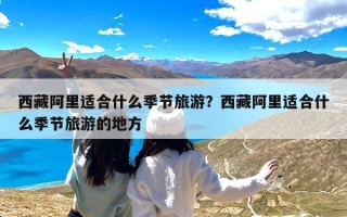 西藏阿里适合什么季节旅游？西藏阿里适合什么季节旅游的地方