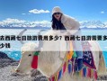 去西藏七日旅游费用多少？西藏七日游需要多少钱