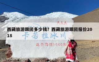 西藏旅游跟团多少钱？西藏旅游跟团报价2018