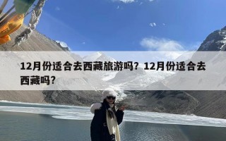 12月份适合去西藏旅游吗？12月份适合去西藏吗?