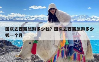 国庆去西藏旅游多少钱？国庆去西藏旅游多少钱一个月