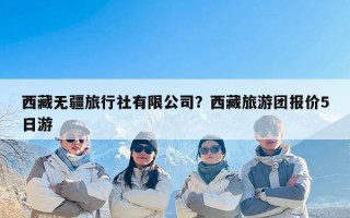 西藏无疆旅行社有限公司？西藏旅游团报价5日游
