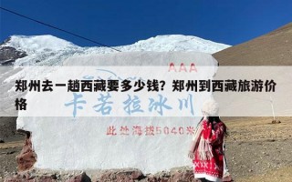 郑州去一趟西藏要多少钱？郑州到西藏旅游价格