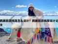 西藏旅游线路怎么设计？西藏旅游线路设计论文
